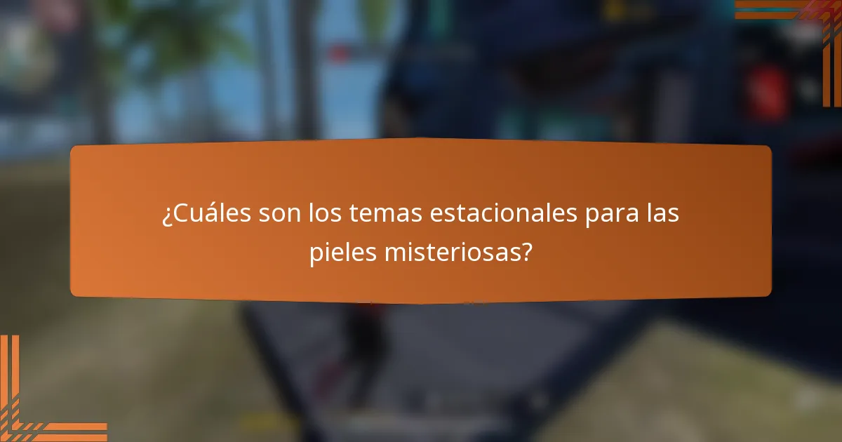 ¿Cuáles son los temas estacionales para las pieles misteriosas?