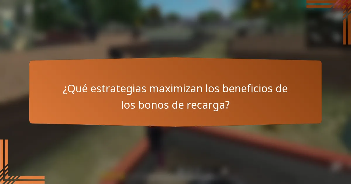 ¿Qué estrategias maximizan los beneficios de los bonos de recarga?