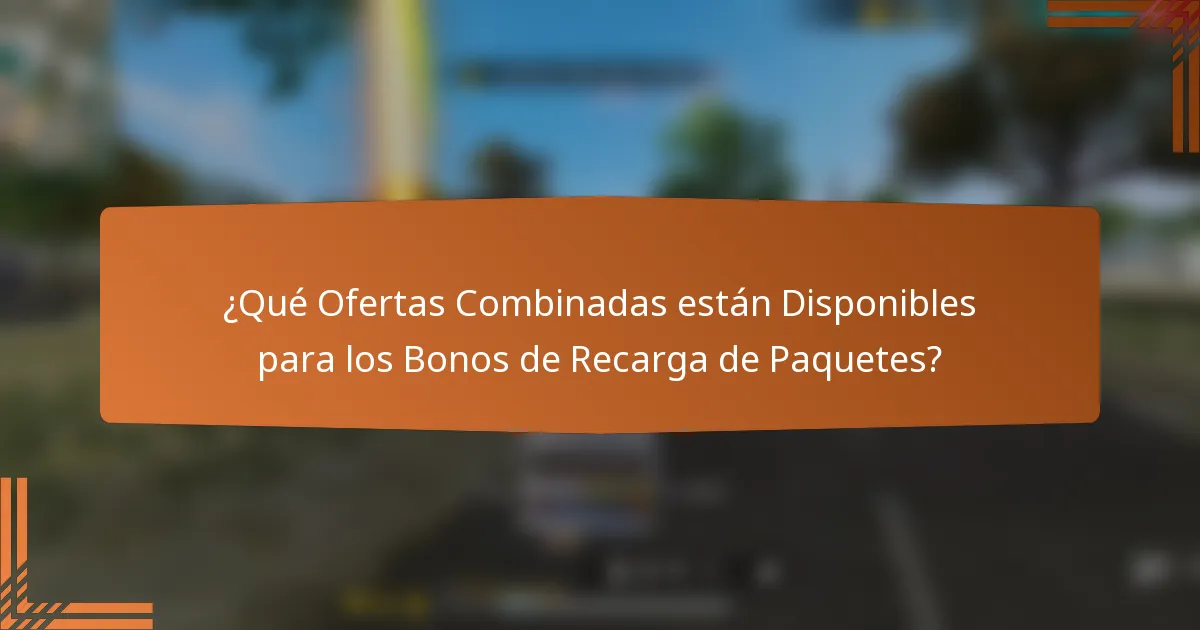 ¿Qué Ofertas Combinadas están Disponibles para los Bonos de Recarga de Paquetes?